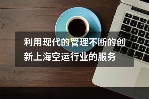 利用现代的管理不断的创新上海空运行业的服务