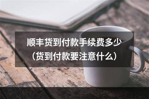 顺丰货到付款手续费多少（货到付款要注意什么）