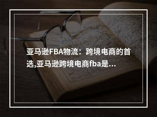 亚马逊FBA物流：跨境电商的首选,亚马逊跨境电商fba是什么意思