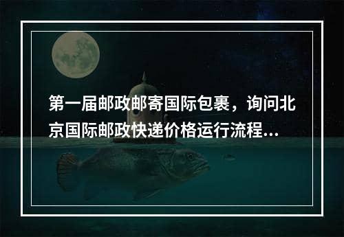 第一届邮政邮寄国际包裹，询问北京国际邮政快递价格运行流程？