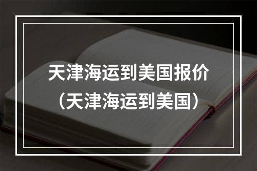 天津海运到美国报价（天津海运到美国）