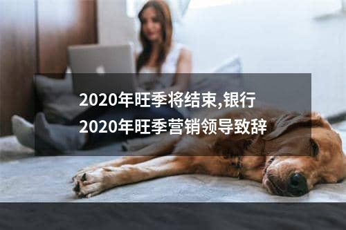 2020年旺季将结束,银行2020年旺季营销领导致辞