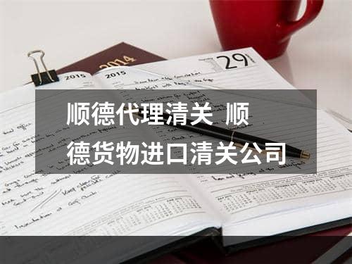 顺德代理清关  顺德货物进口清关公司