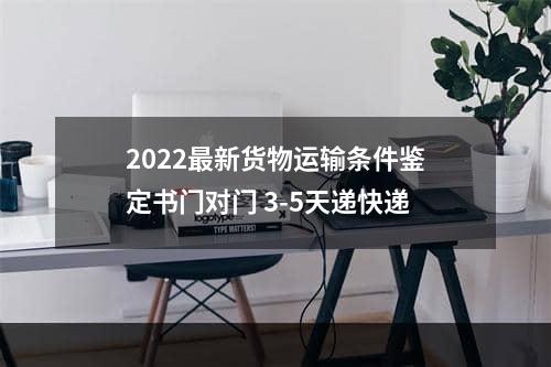 2022最新货物运输条件鉴定书门对门 3-5天递快递