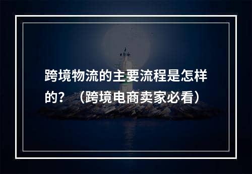 跨境物流的主要流程是怎样的？（跨境电商卖家必看）