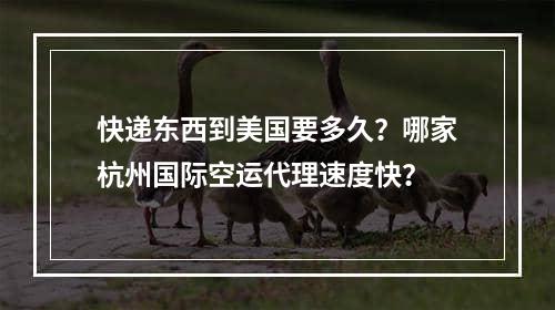 快递东西到美国要多久？哪家杭州国际空运代理速度快？