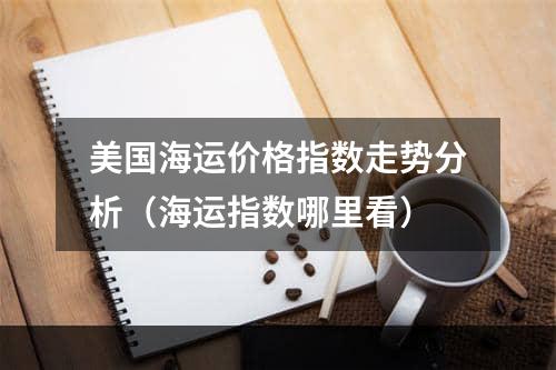 美国海运价格指数走势分析（海运指数哪里看）