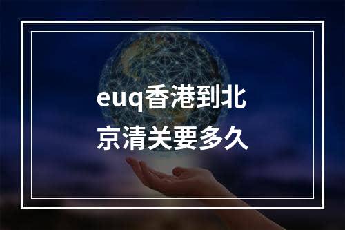 euq香港到北京清关要多久