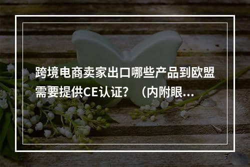 跨境电商卖家出口哪些产品到欧盟需要提供CE认证？（内附眼镜CE认证标准及流程）