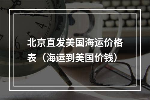 北京直发美国海运价格表（海运到美国价钱）