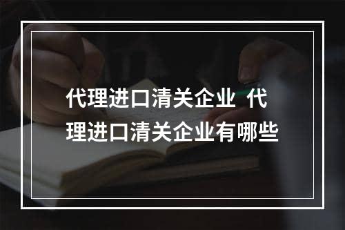 代理进口清关企业  代理进口清关企业有哪些