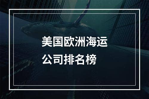 美国欧洲海运公司排名榜