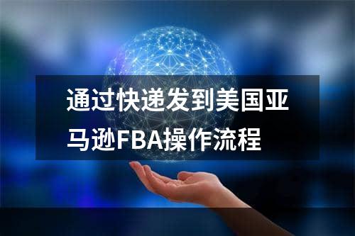 通过快递发到美国亚马逊FBA操作流程