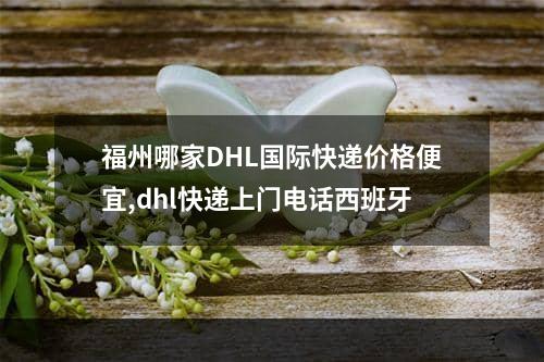 福州哪家DHL国际快递价格便宜,dhl快递上门电话西班牙