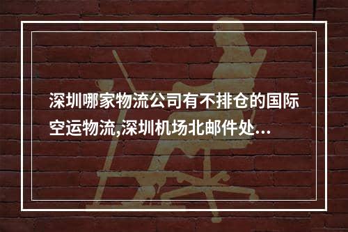 深圳哪家物流公司有不排仓的国际空运物流,深圳机场北邮件处理班是空运吗