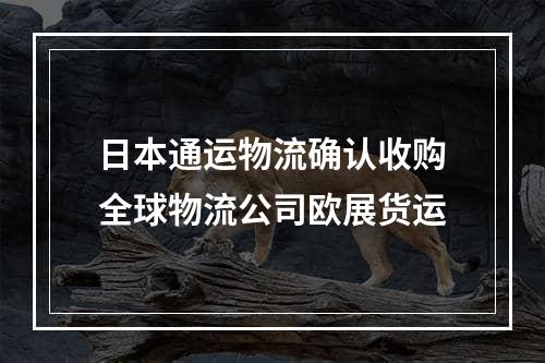 日本通运物流确认收购全球物流公司欧展货运