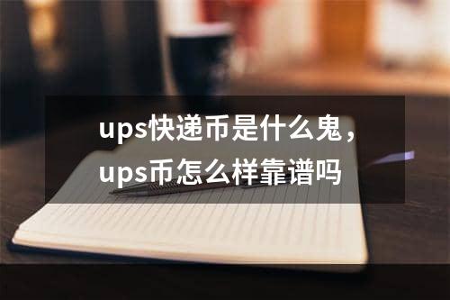 ups快递币是什么鬼，ups币怎么样靠谱吗