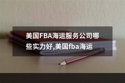 美国FBA海运服务公司哪些实力好,美国fba海运