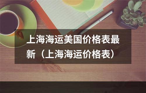 上海海运美国价格表最新（上海海运价格表）