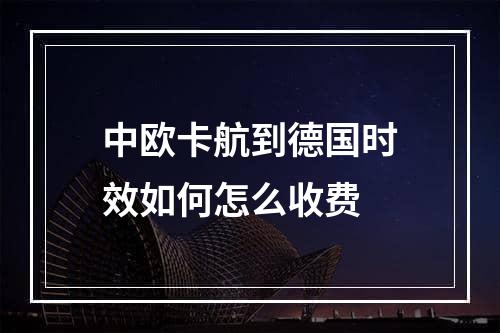 中欧卡航到德国时效如何怎么收费