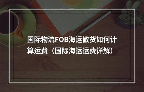 国际物流FOB海运散货如何计算运费（国际海运运费详解）