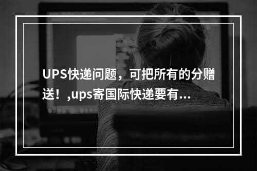 UPS快递问题，可把所有的分赠送！,ups寄国际快递要有自己的账号吗