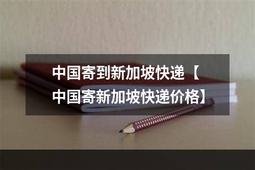 中国寄到新加坡快递【 中国寄新加坡快递价格】