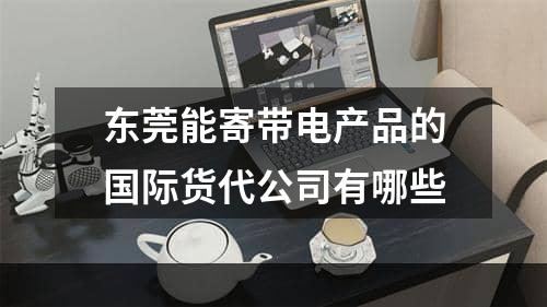 东莞能寄带电产品的国际货代公司有哪些