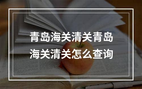 青岛海关清关青岛海关清关怎么查询