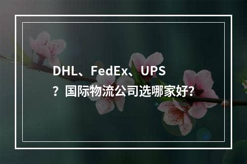 DHL、FedEx、UPS？国际物流公司选哪家好？