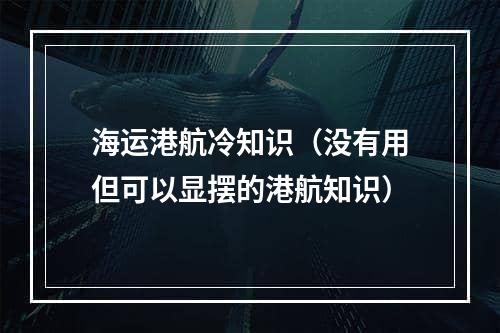 海运港航冷知识（没有用但可以显摆的港航知识）