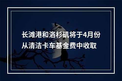 长滩港和洛杉矶将于4月份从清洁卡车基金费中收取