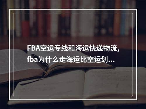 FBA空运专线和海运快递物流,fba为什么走海运比空运划算