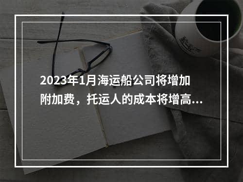 2023年1月海运船公司将增加附加费，托运人的成本将增高！