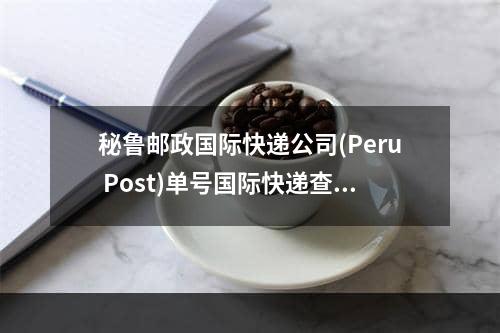 秘鲁邮政国际快递公司(Peru Post)单号国际快递查询_秘鲁邮政国际快递公司（秘鲁邮局）单数字国际快递咨询