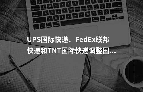 UPS国际快递、FedEx联邦快递和TNT国际快递调整国际货运高峰附加费！