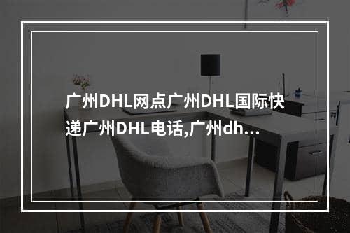 广州DHL网点广州DHL国际快递广州DHL电话,广州dhl地址在哪里