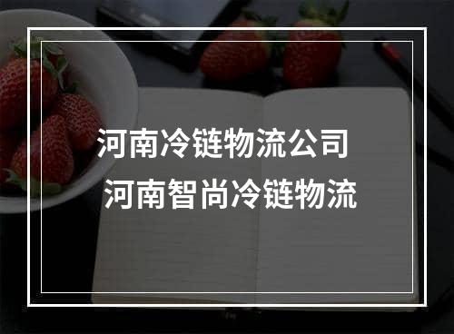 河南冷链物流公司  河南智尚冷链物流