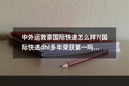 中外运敦豪国际快递怎么样?(国际快递dhl多年荣获第一吗)