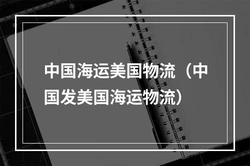 中国海运美国物流（中国发美国海运物流）