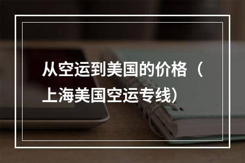 从空运到美国的价格（上海美国空运专线）