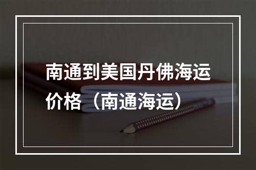 南通到美国丹佛海运价格（南通海运）