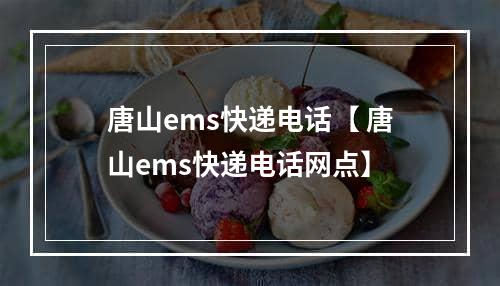 唐山ems快递电话【 唐山ems快递电话网点】