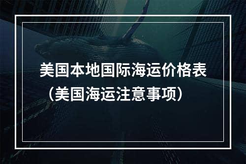 美国本地国际海运价格表（美国海运注意事项）