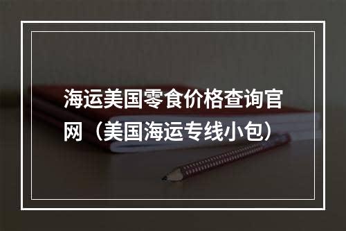 海运美国零食价格查询官网（美国海运专线小包）