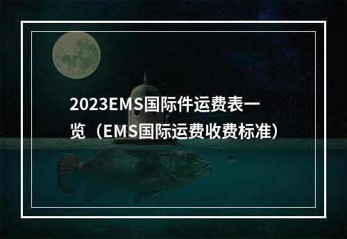 2023EMS国际件运费表一览（EMS国际运费收费标准）