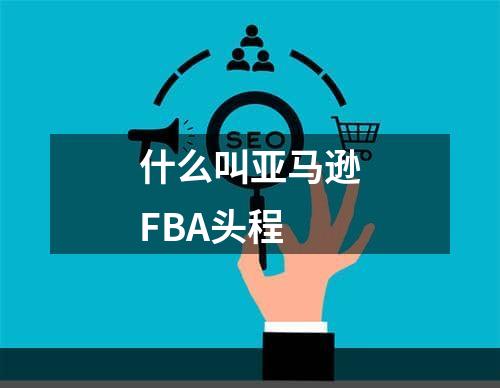 什么叫亚马逊FBA头程