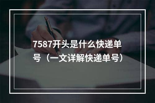 7587开头是什么快递单号（一文详解快递单号）