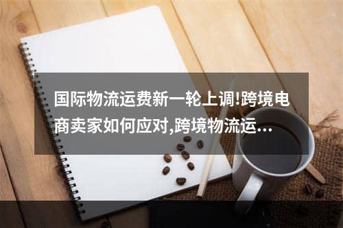 国际物流运费新一轮上调!跨境电商卖家如何应对,跨境物流运费计算公式是什么