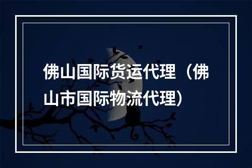 佛山国际货运代理（佛山市国际物流代理）